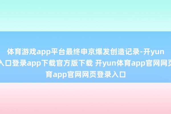 体育游戏app平台最终申京爆发创造记录-开yun体育官网入口登录app下载官方版下载 开yun体育app官网网页登录入口