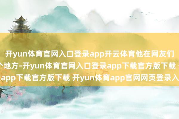 开yun体育官网入口登录app开云体育他在网友们的创作中不断空降各个地方-开yun体育官网入口登录app下载官方版下载 开yun体育app官网网页登录入口