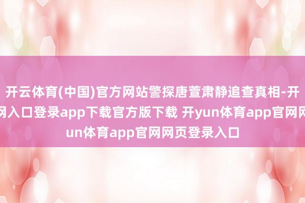 开云体育(中国)官方网站警探唐萱肃静追查真相-开yun体育官网入口登录app下载官方版下载 开yun体育app官网网页登录入口