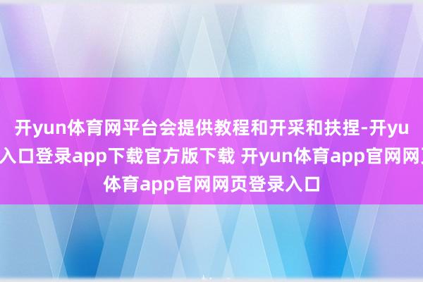 开yun体育网平台会提供教程和开采和扶捏-开yun体育官网入口登录app下载官方版下载 开yun体育app官网网页登录入口
