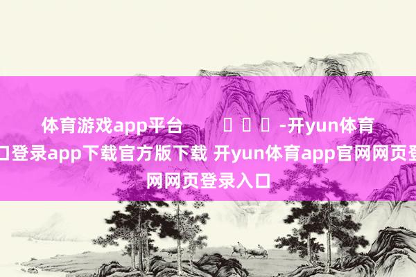 体育游戏app平台        			-开yun体育官网入口登录app下载官方版下载 开yun体育app官网网页登录入口