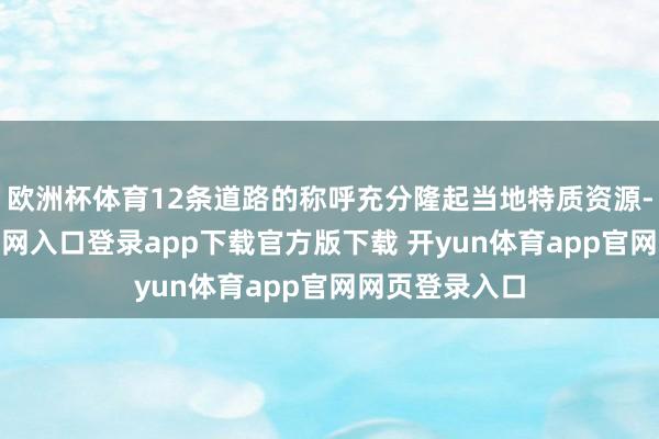 欧洲杯体育12条道路的称呼充分隆起当地特质资源-开yun体育官网入口登录app下载官方版下载 开yun体育app官网网页登录入口