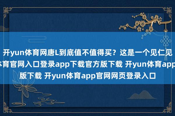 开yun体育网唐L到底值不值得买？这是一个见仁见智的问题-开yun体育官网入口登录app下载官方版下载 开yun体育app官网网页登录入口