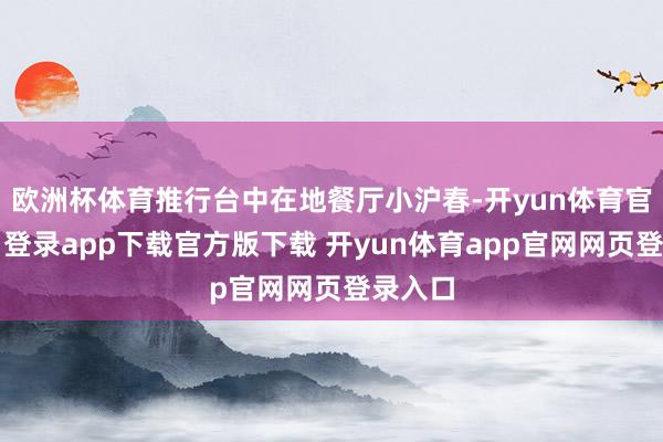 欧洲杯体育推行台中在地餐厅小沪春-开yun体育官网入口登录app下载官方版下载 开yun体育app官网网页登录入口