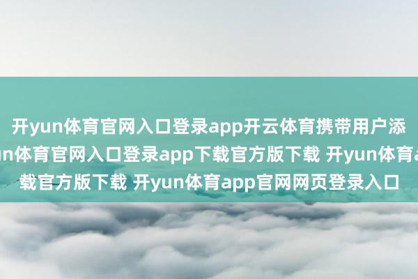 开yun体育官网入口登录app开云体育携带用户添加站外议论方式-开yun体育官网入口登录app下载官方版下载 开yun体育app官网网页登录入口