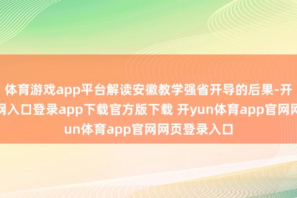 体育游戏app平台解读安徽教学强省开导的后果-开yun体育官网入口登录app下载官方版下载 开yun体育app官网网页登录入口