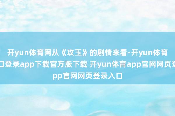开yun体育网从《攻玉》的剧情来看-开yun体育官网入口登录app下载官方版下载 开yun体育app官网网页登录入口