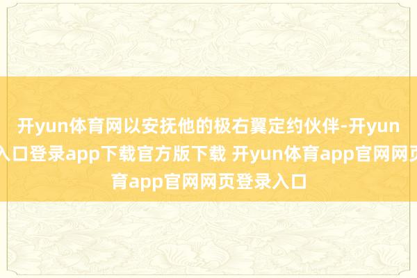 开yun体育网以安抚他的极右翼定约伙伴-开yun体育官网入口登录app下载官方版下载 开yun体育app官网网页登录入口