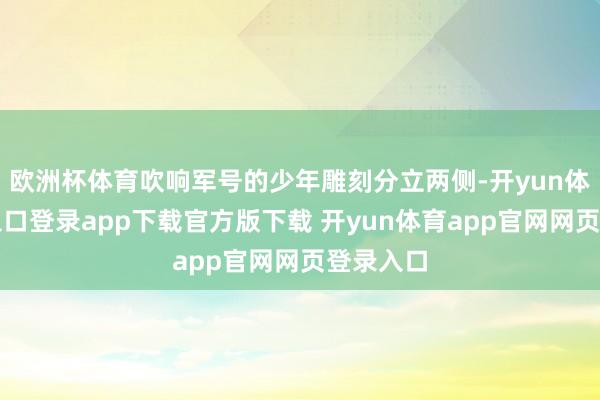 欧洲杯体育吹响军号的少年雕刻分立两侧-开yun体育官网入口登录app下载官方版下载 开yun体育app官网网页登录入口