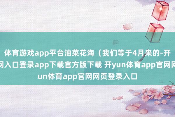 体育游戏app平台油菜花海(我们等于4月来的-开yun体育官网入口登录app下载官方版下载 开yun体育app官网网页登录入口