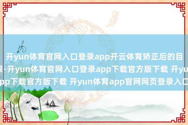 开yun体育官网入口登录app开云体育矫正后的目的明确了融资审批权限-开yun体育官网入口登录app下载官方版下载 开yun体育app官网网页登录入口