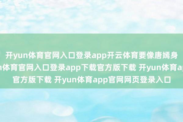 开yun体育官网入口登录app开云体育要像唐嫣身上的这款雷同-开yun体育官网入口登录app下载官方版下载 开yun体育app官网网页登录入口