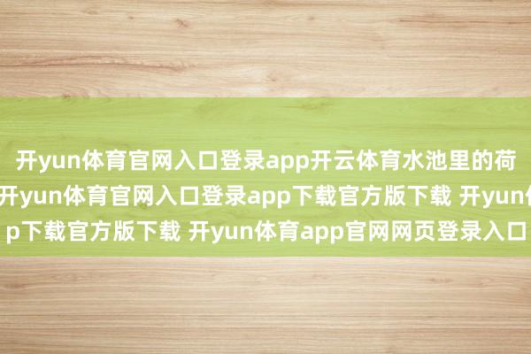 开yun体育官网入口登录app开云体育水池里的荷花在阳光下娇艳欲滴-开yun体育官网入口登录app下载官方版下载 开yun体育app官网网页登录入口