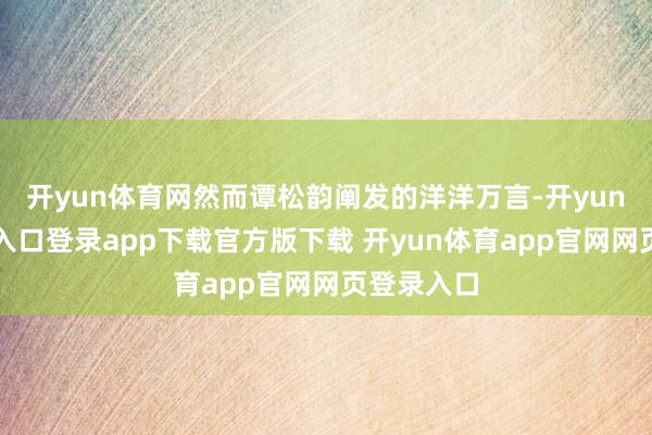 开yun体育网然而谭松韵阐发的洋洋万言-开yun体育官网入口登录app下载官方版下载 开yun体育app官网网页登录入口