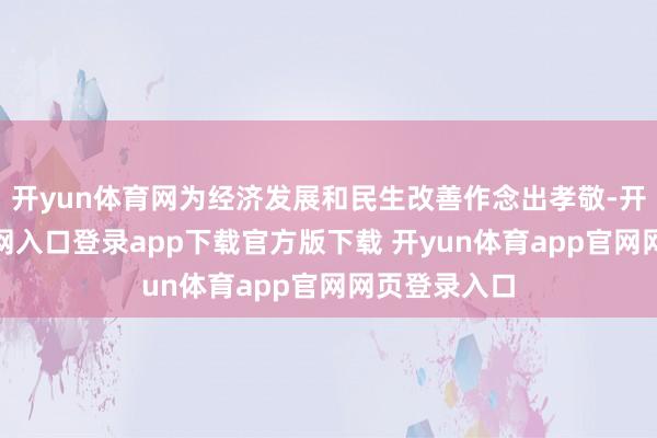 开yun体育网为经济发展和民生改善作念出孝敬-开yun体育官网入口登录app下载官方版下载 开yun体育app官网网页登录入口