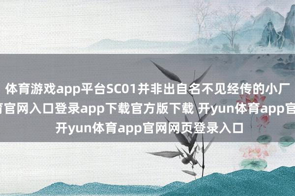 体育游戏app平台SC01并非出自名不见经传的小厂之手-开yun体育官网入口登录app下载官方版下载 开yun体育app官网网页登录入口