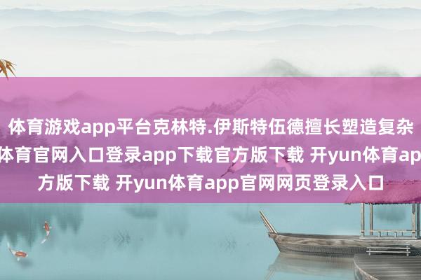 体育游戏app平台克林特.伊斯特伍德擅长塑造复杂坚决的脚色-开yun体育官网入口登录app下载官方版下载 开yun体育app官网网页登录入口