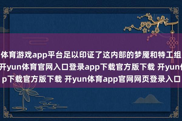 体育游戏app平台足以印证了这内部的梦魇和特工组织其实起源是雷同的-开yun体育官网入口登录app下载官方版下载 开yun体育app官网网页登录入口