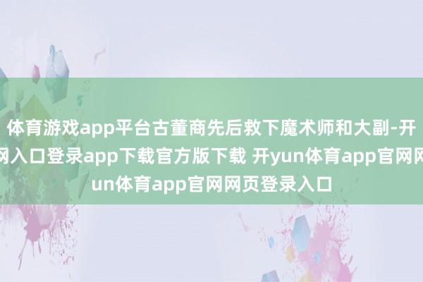 体育游戏app平台古董商先后救下魔术师和大副-开yun体育官网入口登录app下载官方版下载 开yun体育app官网网页登录入口