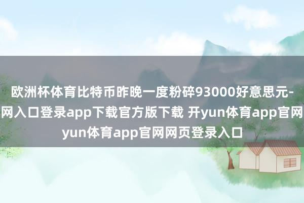 欧洲杯体育比特币昨晚一度粉碎93000好意思元-开yun体育官网入口登录app下载官方版下载 开yun体育app官网网页登录入口