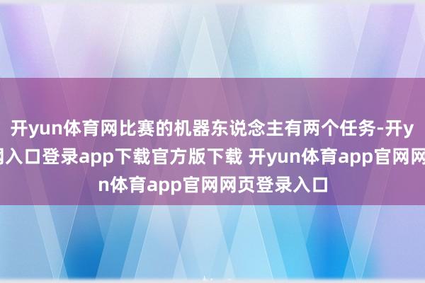 开yun体育网比赛的机器东说念主有两个任务-开yun体育官网入口登录app下载官方版下载 开yun体育app官网网页登录入口