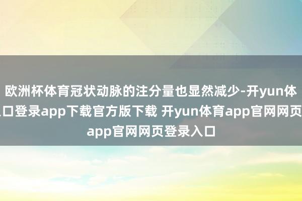 欧洲杯体育冠状动脉的注分量也显然减少-开yun体育官网入口登录app下载官方版下载 开yun体育app官网网页登录入口
