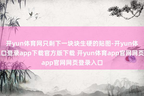 开yun体育网只剩下一块块生硬的贴图-开yun体育官网入口登录app下载官方版下载 开yun体育app官网网页登录入口