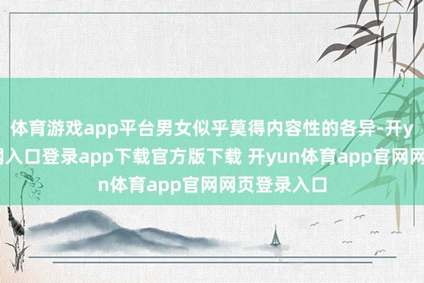 体育游戏app平台男女似乎莫得内容性的各异-开yun体育官网入口登录app下载官方版下载 开yun体育app官网网页登录入口