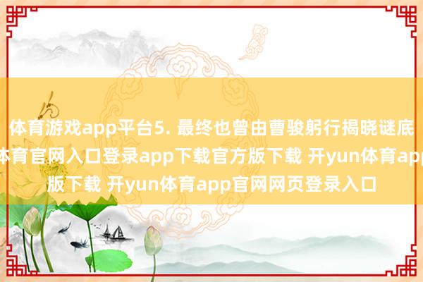 体育游戏app平台5. 最终也曾由曹骏躬行揭晓谜底“陈文杰”-开yun体育官网入口登录app下载官方版下载 开yun体育app官网网页登录入口