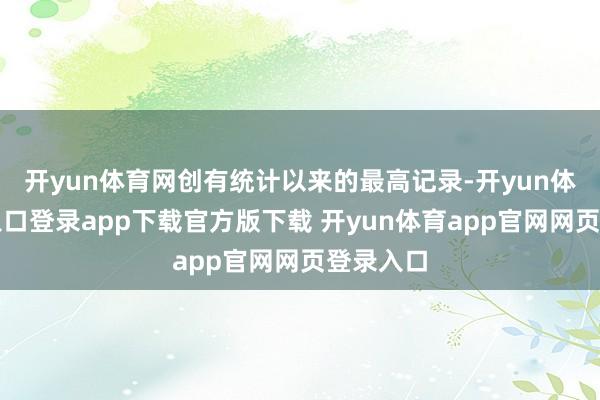 开yun体育网创有统计以来的最高记录-开yun体育官网入口登录app下载官方版下载 开yun体育app官网网页登录入口