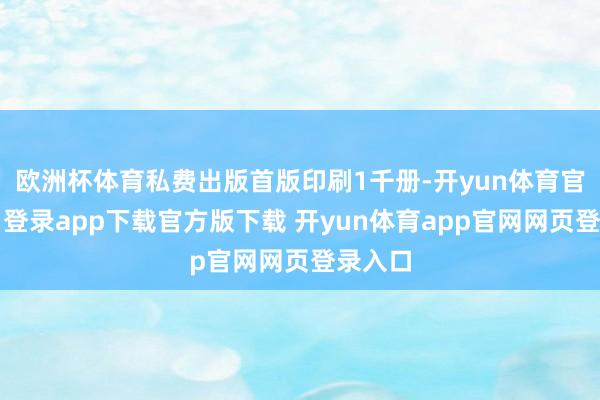 欧洲杯体育私费出版首版印刷1千册-开yun体育官网入口登录app下载官方版下载 开yun体育app官网网页登录入口