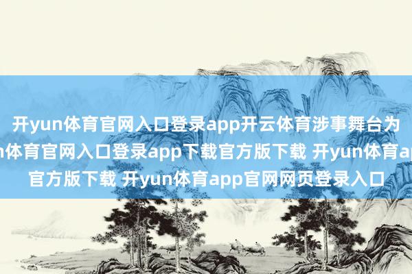 开yun体育官网入口登录app开云体育涉事舞台为追求视觉后果-开yun体育官网入口登录app下载官方版下载 开yun体育app官网网页登录入口