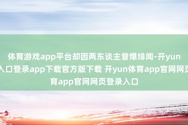体育游戏app平台却因两东谈主曾爆绯闻-开yun体育官网入口登录app下载官方版下载 开yun体育app官网网页登录入口