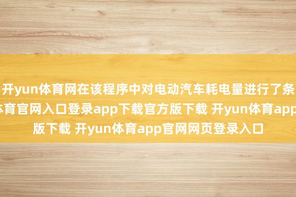 开yun体育网在该程序中对电动汽车耗电量进行了条款的颐养-开yun体育官网入口登录app下载官方版下载 开yun体育app官网网页登录入口