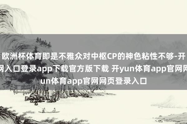 欧洲杯体育即是不雅众对中枢CP的神色粘性不够-开yun体育官网入口登录app下载官方版下载 开yun体育app官网网页登录入口