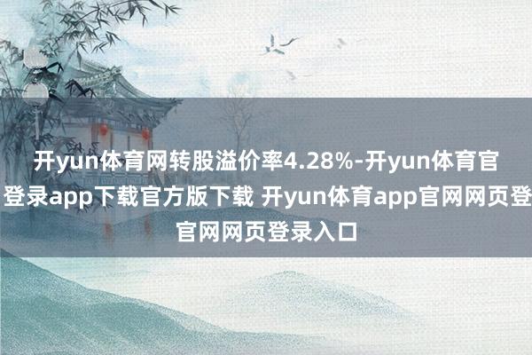 开yun体育网转股溢价率4.28%-开yun体育官网入口登录app下载官方版下载 开yun体育app官网网页登录入口