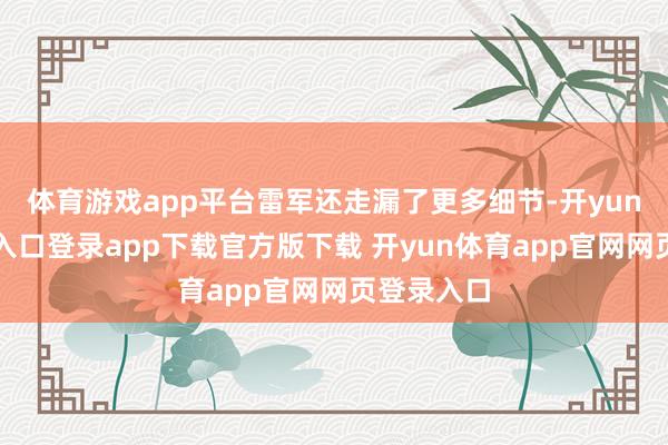 体育游戏app平台雷军还走漏了更多细节-开yun体育官网入口登录app下载官方版下载 开yun体育app官网网页登录入口