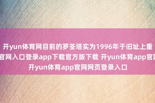 开yun体育网目前的罗荃塔实为1996年于旧址上重建-开yun体育官网入口登录app下载官方版下载 开yun体育app官网网页登录入口