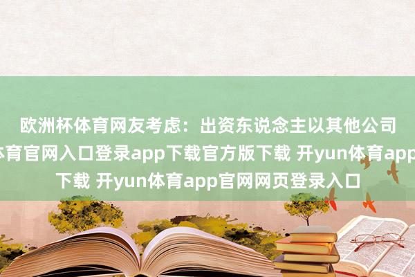 欧洲杯体育　　网友考虑：　　出资东说念主以其他公司股权出资-开yun体育官网入口登录app下载官方版下载 开yun体育app官网网页登录入口