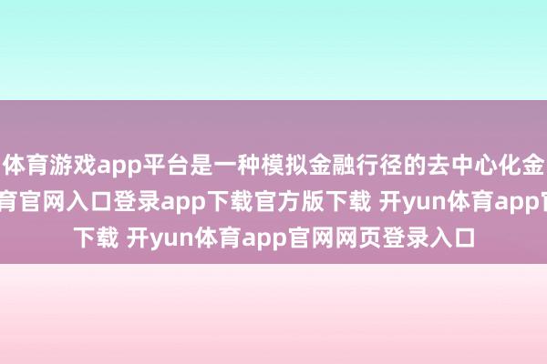 体育游戏app平台是一种模拟金融行径的去中心化金融边幅-开yun体育官网入口登录app下载官方版下载 开yun体育app官网网页登录入口