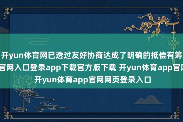 开yun体育网已透过友好协商达成了明确的抵偿有筹算-开yun体育官网入口登录app下载官方版下载 开yun体育app官网网页登录入口