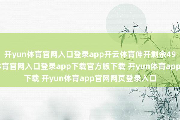 开yun体育官网入口登录app开云体育伸开剩余49%频年来-开yun体育官网入口登录app下载官方版下载 开yun体育app官网网页登录入口
