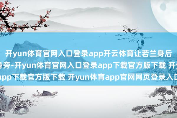 开yun体育官网入口登录app开云体育让若兰身后不错回到爱东谈主的身旁-开yun体育官网入口登录app下载官方版下载 开yun体育app官网网页登录入口