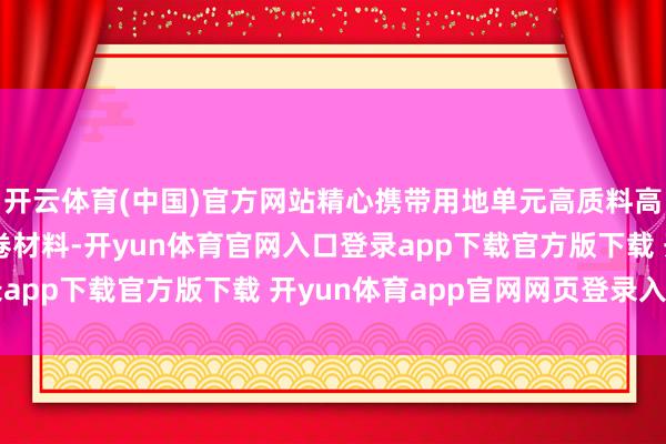 开云体育(中国)官方网站精心携带用地单元高质料高完了完成用地报批组卷材料-开yun体育官网入口登录app下载官方版下载 开yun体育app官网网页登录入口