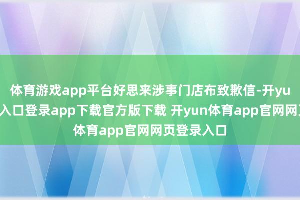 体育游戏app平台好思来涉事门店布致歉信-开yun体育官网入口登录app下载官方版下载 开yun体育app官网网页登录入口