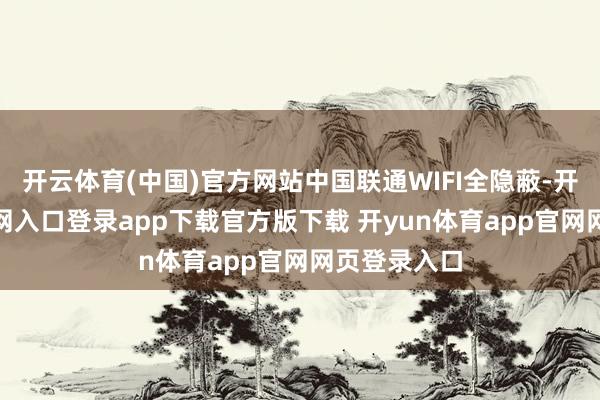 开云体育(中国)官方网站中国联通WIFI全隐蔽-开yun体育官网入口登录app下载官方版下载 开yun体育app官网网页登录入口