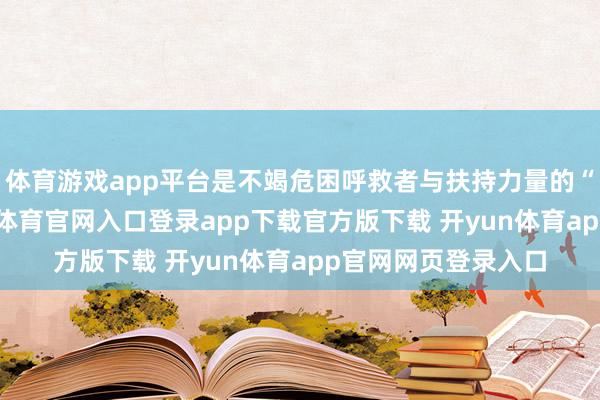 体育游戏app平台是不竭危困呼救者与扶持力量的“人命脐带”-开yun体育官网入口登录app下载官方版下载 开yun体育app官网网页登录入口