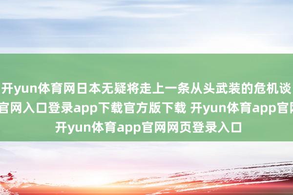 开yun体育网日本无疑将走上一条从头武装的危机谈路-开yun体育官网入口登录app下载官方版下载 开yun体育app官网网页登录入口