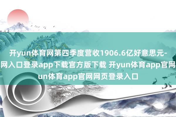 开yun体育网第四季度营收1906.6亿好意思元-开yun体育官网入口登录app下载官方版下载 开yun体育app官网网页登录入口