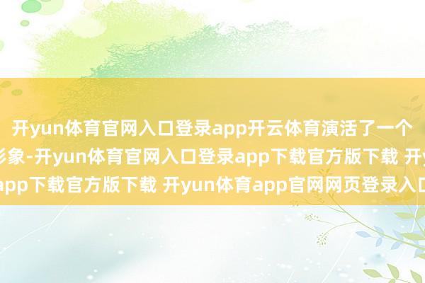 开yun体育官网入口登录app开云体育演活了一个苦中有乐的下层民警形象-开yun体育官网入口登录app下载官方版下载 开yun体育app官网网页登录入口
